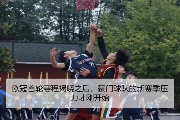 欧冠首轮赛程揭晓之后，豪门球队的新赛季压力才刚开始（Kering）